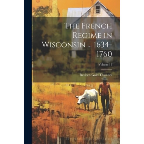 (영문도서) The French Regime in Wisconsin ... 1634-1760; Volume 16 Paperback, Legare Street Press, English, 9781021738608
