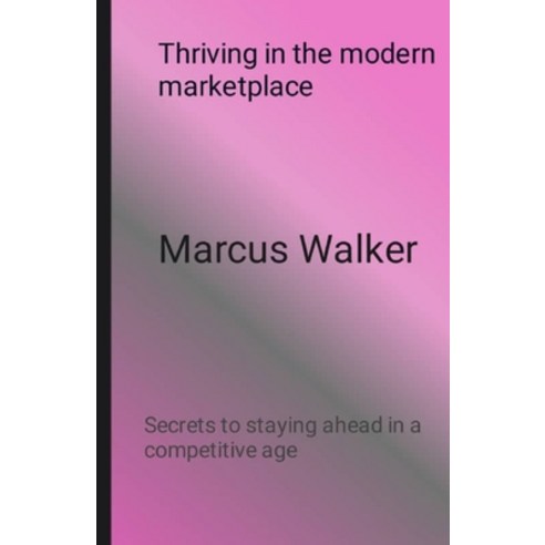 (영문도서) Thriving in the modern marketplace: Secrets to staying ahead in a competitive age Paperback, Independently Published, English, 9798391865605