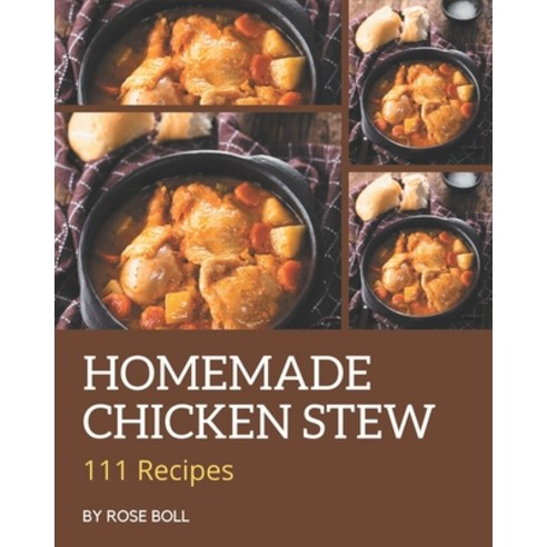 111 Homemade Chicken Stew Recipes: A Chicken Stew Cookbook that Novice can Cook Paperback, Independently Published, English, 9798570776807