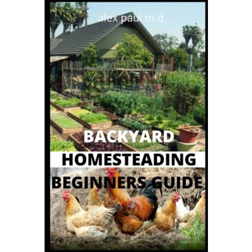 Backyard Homesteading Beginners Guide: Guide to Growing Your Own Food Canning Keeping Chickens Ge... Paperback, Independently Published