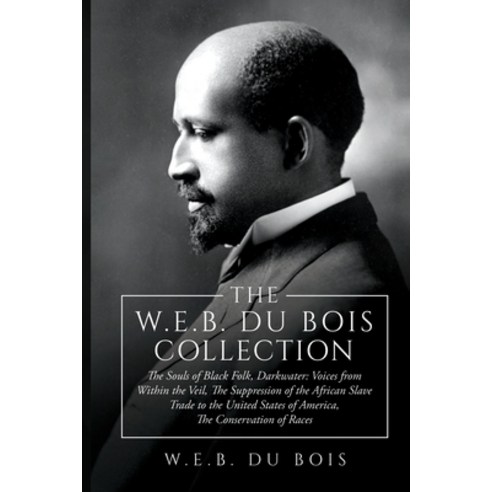 The W.E.B. Du Bois Collection: The Souls of Black Folk Darkwater: Voices from Within the Veil The ... Paperback, Antiquarius, English, 9781667303284