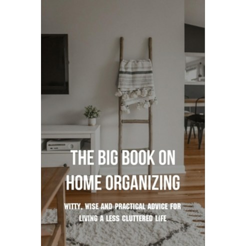 The Big Book On Home Organizing: Witty Wise And Practical Advice For Living A Less Cluttered Life: ... Paperback, Independently Published, English, 9798730455801
