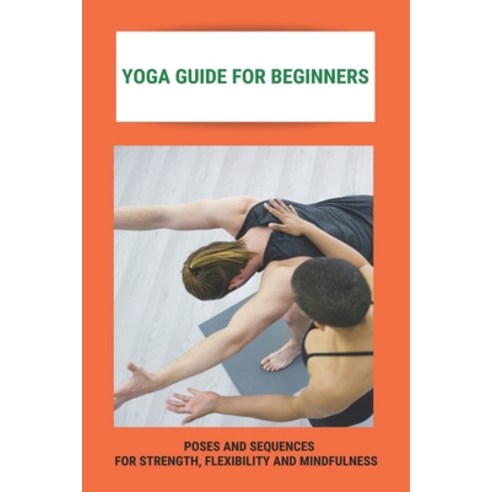 Yoga Guide For Beginners: Poses And Sequences For Strength Flexibility And Mindfulness: Complete Gu... Paperback, Independently Published, English, 9798742446453