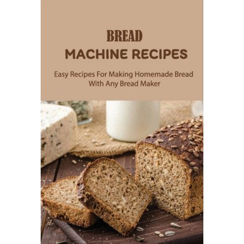 (영문도서) Bread Machine Recipes: Easy Recipes For Making Homemade Bread With Any Bread Maker: Tools To ... Paperback, Independently Published, English, 9798530413148
