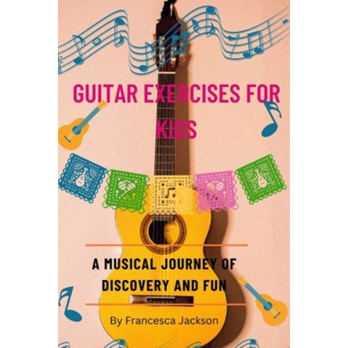(영문도서) Guitar Exercises for Kids: A musical journey of discovery and fun Paperback, Independently Published, English, 9798873834792