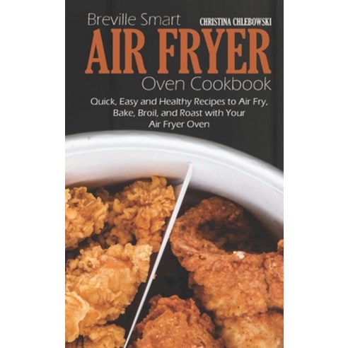 Breville Smart Air Fryer Oven Cookbook: Quick Easy and Healthy Recipes to Air Fry Bake Broil and... Hardcover, Christina Chlebowski, English, 9781802516227