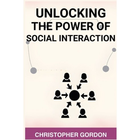 (영문도서) Unlocking the Power of Social Interaction: Enhance Your Social Skills Forge Authentic Connec... Paperback, Christopher Gordon, English, 9783988317681