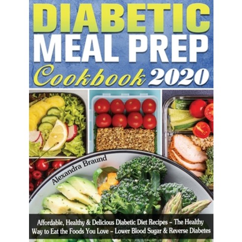 Diabetic Meal Prep Cookbook 2020: Affordable Healthy & Delicious Diabetic Diet Recipes - The Health... Hardcover, Alexandra Braund