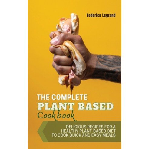 (영문도서) The Complete Plant Based Cookbook: Delicious Recipes for a Healthy Plant-Based Diet To Cook Q... Hardcover, Federica Legrand, English, 9781008922471