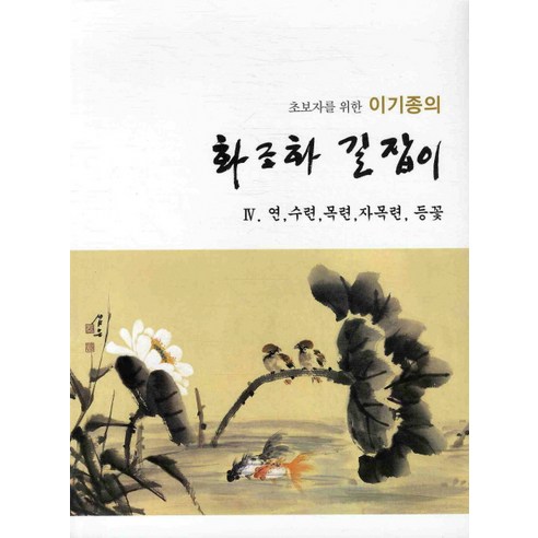 초보자를 위한 이기종의 화조화 길잡이 4: 연 수련 목련 자목련 등꽃, 서예문인화, 이기종 저