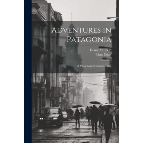 (영문도서) Adventures in Patagonia; a Missionary''s Exploring Trip Paperback, Legare Street Press, English, 9781021224767