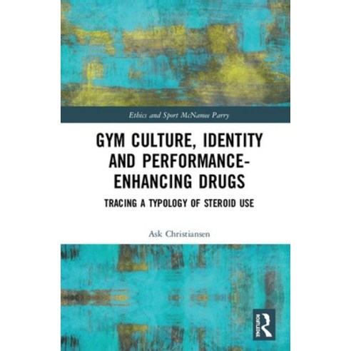 Gym Culture Identity and Performance-Enhancing Drugs: Tracing a Typology of Steroid Use Hardcover, Routledge