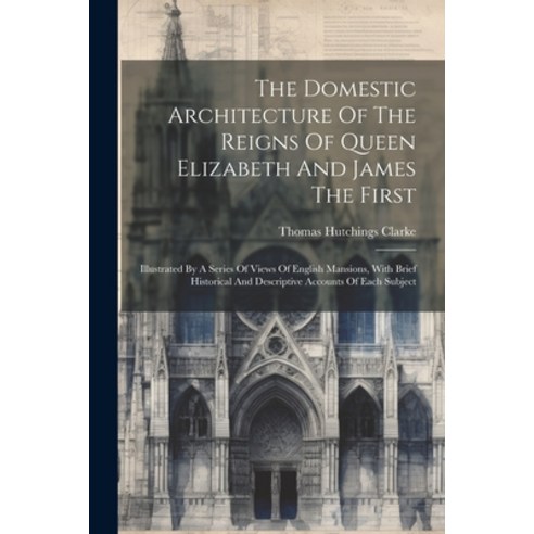 (영문도서) The Domestic Architecture Of The Reigns Of Queen Elizabeth And James The First: Illustrated B... Paperback, Legare Street Press, English, 9781022424852