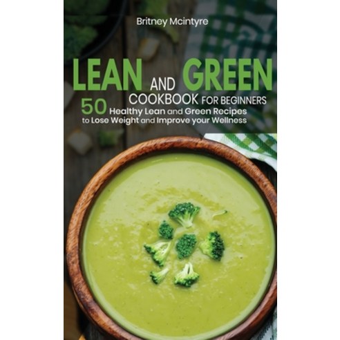 (영문도서) Lean and Green Cookbook for Beginners 2021: 50 Healthy Lean and Green Recipes to Lose Weight ... Hardcover, Britney McIntyre, English, 9781803257358