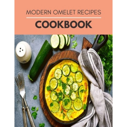 Modern Omelet Recipes Cookbook: Simple Omelet Recipes the Whole Family Can Enjoy Paperback, Independently Published