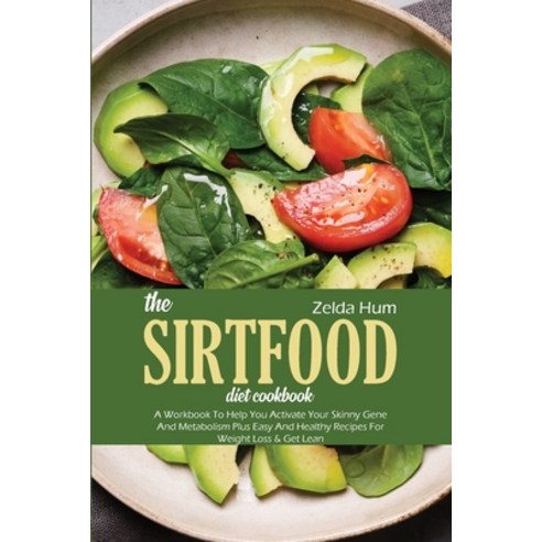 The Sirtfood Diet Cookbook: A Workbook To Help You Activate Your Skinny Gene And Metabolism Plus Eas... Paperback, Zelda Hum, English, 9781801800440