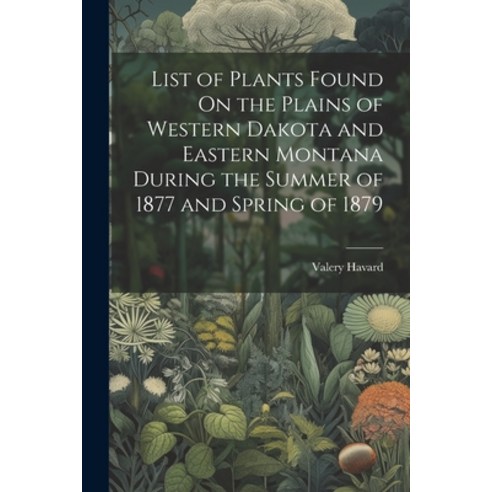 (영문도서) List of Plants Found On the Plains of Western Dakota and Eastern Montana During the Summer of... Paperback, Legare Street Press, English, 9781022733251