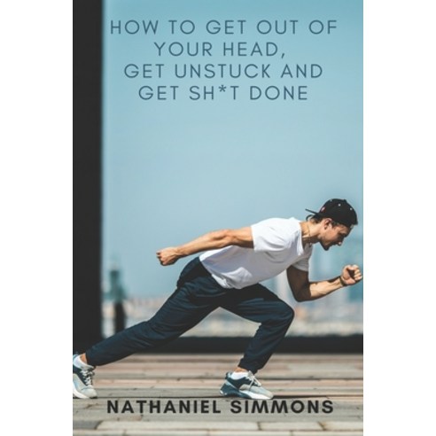 How to Get Out of Your Head Get Unstuck and Get Sh*t Done Paperback, Independently Published