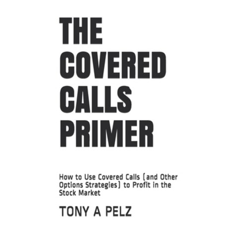 The Covered Calls Primer: How to Use Covered Calls (and Other Options Strategies) to Profit in the S... Paperback, Independently Published