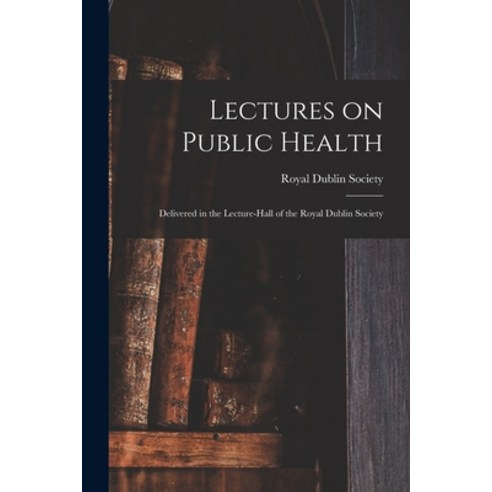 (영문도서) Lectures on Public Health: Delivered in the Lecture-hall of the Royal Dublin Society Paperback, Legare Street Press, English, 9781014623461