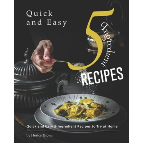 Quick and Easy 5-Ingredient Recipes: Quick and Easy 5-Ingredient Recipes to Try at Home Paperback, Independently Published