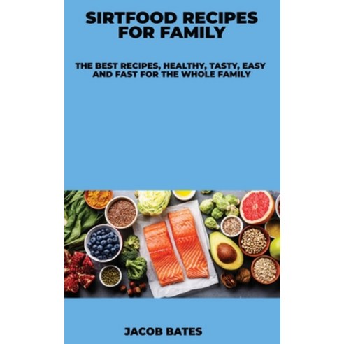Sirtfood Recipes for Family: The Best Recipes Healthy Tasty Easy and Fast for the Whole Family Hardcover, Jacob Bates, English, 9781678095680