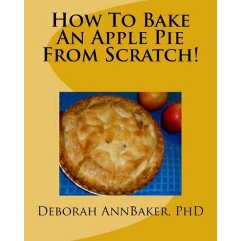 How To Bake An Apple Pie From Scratch! Paperback, Createspace Independent Pub..., English, 9781727595208