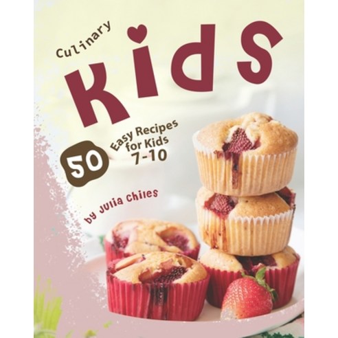 Culinary Kids: 50 Easy Recipes for Kids 7-10 Paperback, Independently Published