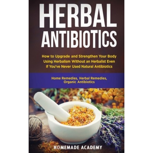 Herbal Antibiotics: How to Upgrade and Strengthen Your Body Using Herbalism Without an Herbalist Eve... Paperback, Homemade Academy, English, 9781802669695