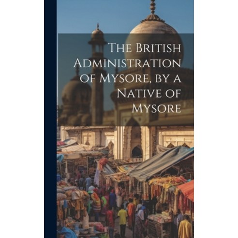 (영문도서) The British Administration of Mysore by a Native of Mysore Hardcover, Legare Street Press, English, 9781019637104
