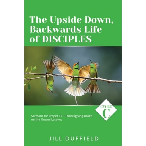 (영문도서) The Upside Down Backwards Life of Disciples: Cycle C Sermons for Proper 17 - Thanksgiving Ba... Paperback, CSS Publishing Company, English, 9780788030284