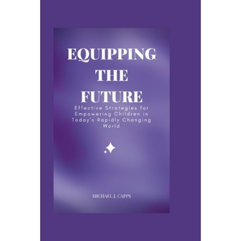 (영문도서) Equipping the Future: Effective Strategies for Empowering Children in Today''s Rapidly Changin... Paperback, Independently Published, English, 9798389162006