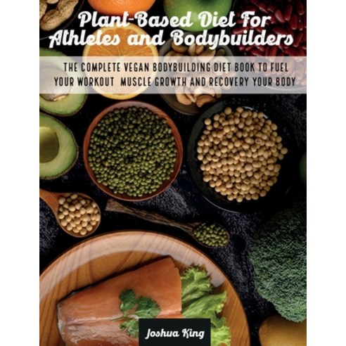 (영문도서) Plant-Based Diet For Athletes and Bodybuilders: The Complete Vegan Bodybuilding Diet Book to ... Paperback, Joshua King, English, 9781803063188