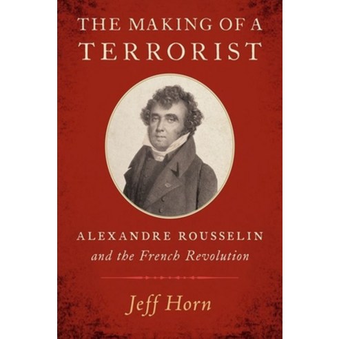 The Making of a Terrorist: Alexandre Rousselin and the French Revolution Hardcover, Oxford University Press, USA