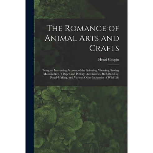 (영문도서) The Romance of Animal Arts and Crafts: Being an Interesting Account of the Spinning Weaving ... Paperback, Legare Street Press, English, 9781014394200
