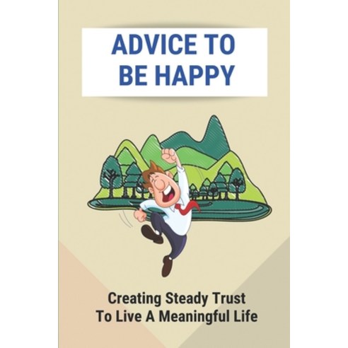 (영문도서) Advice To Be Happy: Creating Steady Trust To Live A Meaningful Life: How To Live A Happy Life Paperback, Independently Published, English, 9798514552269