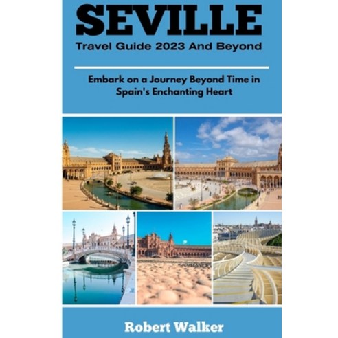(영문도서) Seville Travel Guide 2023 and Beyond: Embark on a Journey Beyond Time in Spain''s Enchanting H... Paperback, Independently Published, English, 9798858078685
