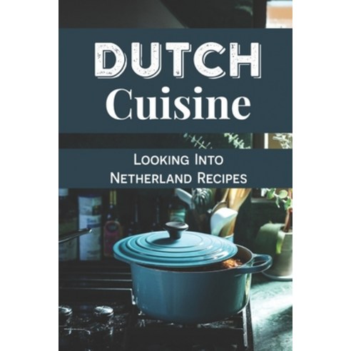(영문도서) Dutch Cuisine: Looking Into Netherland Recipes: Unique Dutch Dishes Paperback, Independently Published, English, 9798463158932