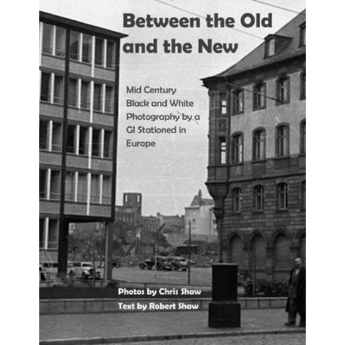 Between the Old and the New: Mid Century Black and White Photos Taken by a GI Stationed in Europe Paperback, Independently Published, English, 9798552197941