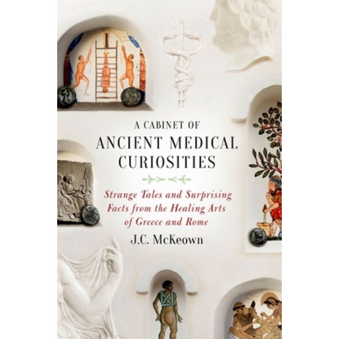 A Cabinet of Ancient Medical Curiosities: Strange Tales and Surprising Facts from the Healing Arts of Greece and Rome, Oxford Univ Pr