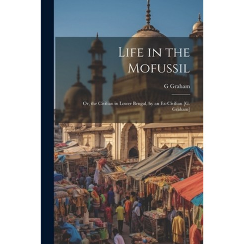 (영문도서) Life in the Mofussil: Or the Civilian in Lower Bengal by an Ex-Civilian [G. Graham] Paperback, Legare Street Press, English, 9781021697530