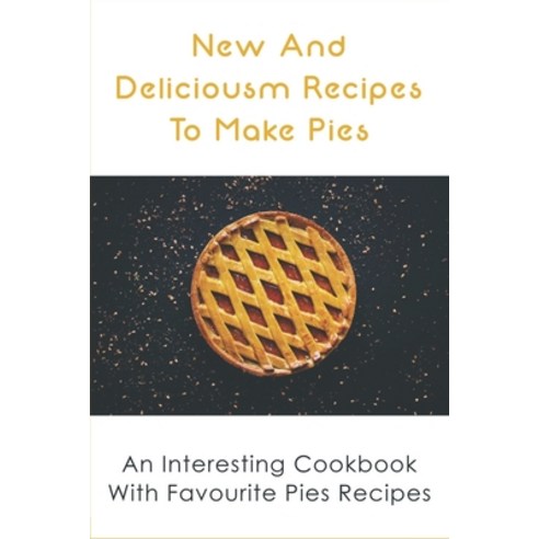 (영문도서) New And Delicious Recipes To Make Pies: An Interesting Cookbook With Favourite Pies Recipes: ... Paperback, Independently Published, English, 9798519821643
