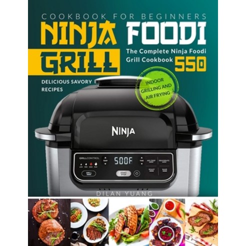 Ninja Foodi Cookbook for Beginners: Indoor Grilling and Air Frying - The Complete Ninja Foodi Grill ... Paperback, Independently Published