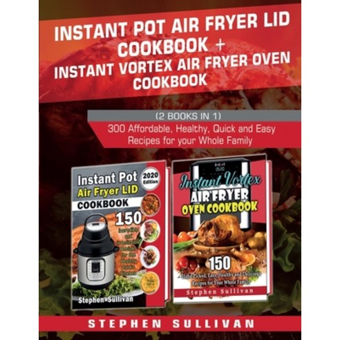 Instant Pot Air Fryer Lid Cookbook+ Instant Vortex Air Fryer Oven Cookbook: 300 Affordable Healthy ... Paperback, Independently Published