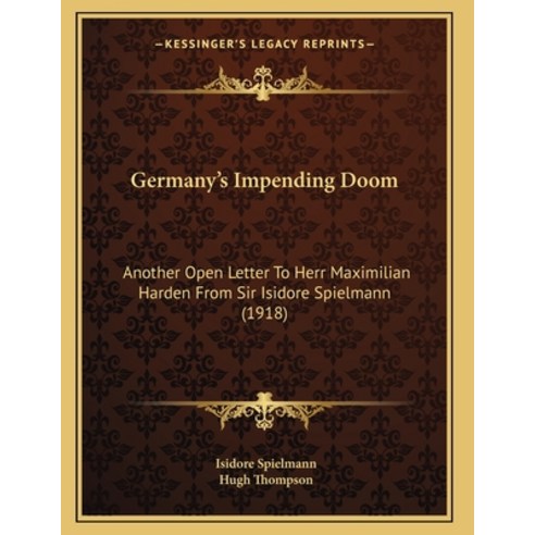Germany''s Impending Doom: Another Open Letter To Herr Maximilian Harden From Sir Isidore Spielmann (... Paperback, Kessinger Publishing, English, 9781164145493