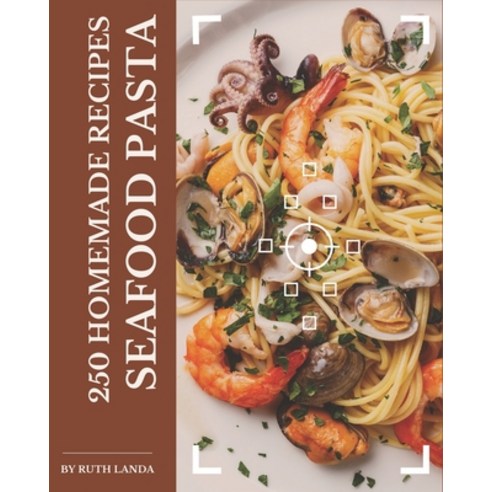 250 Homemade Seafood Pasta Recipes: A Seafood Pasta Cookbook for Your Gathering Paperback, Independently Published