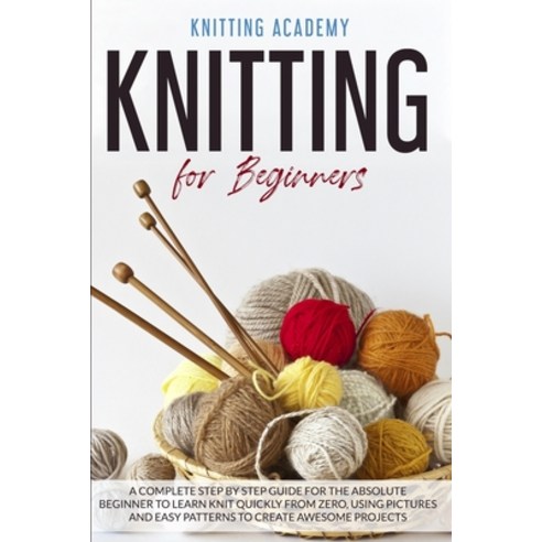 Knitting for Beginners: A Complete Step by Step Guide for the Absolute Beginner to Learn Knit Quickl... Paperback, Bertoletti & Bellavia Publi..., English, 9781801113922