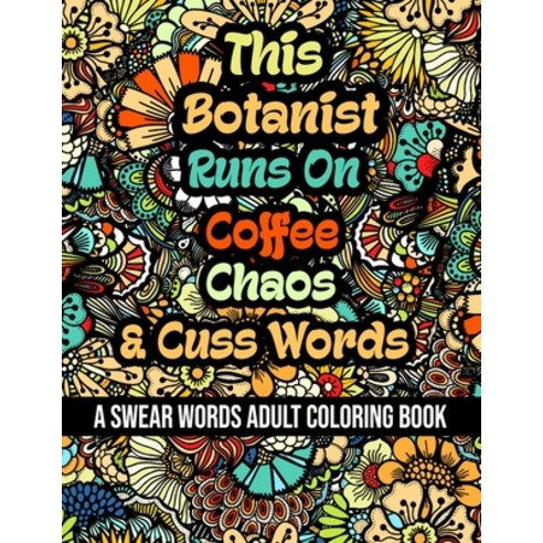 This Botanist Runs On Coffee Chaos and Cuss Words: A Swear Word Adult Coloring Book For Stress Reli... Paperback, Independently Published, English, 9798578390401