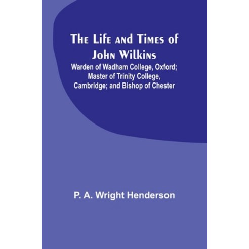 (영문도서) The Life and Times of John Wilkins: Warden of Wadham College Oxford; Master of Trinity Colle... Paperback, Alpha Edition, English, 9789356905382