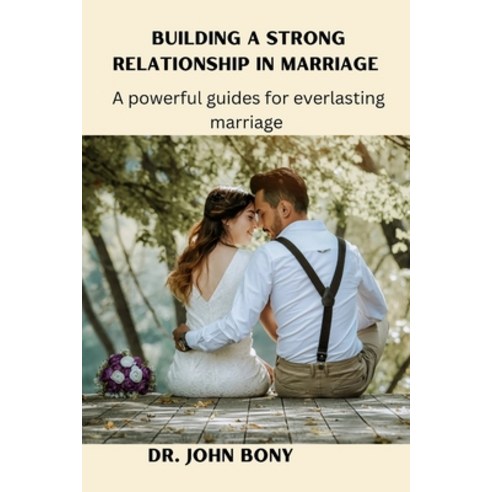 (영문도서) Building a Strong Relationship in Marriage: A Powerful Guilds for Everlasting Marriage Paperback, Independently Published, English, 9798375105017